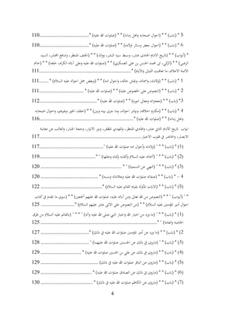 4
5
* )‫عليه‬ ‫هللا‬ ‫ات‬‫و‬‫(صل‬ * * )‫زمانه‬ ‫اهل‬‫و‬ ‫اصحابه‬ ‫ال‬‫و‬‫(اح‬ * * )‫(ابب‬ *
................................
......
110
6
* )‫عليه‬ ‫هللا‬ ‫ات‬‫و‬‫(صل‬ * * )‫اوالده‬ ‫وسائر‬ ‫جعفر‬ ‫ال‬‫و‬‫(اح‬ * * )‫(ابب‬ *
................................
......
110
‫السيد‬ ،‫احملشر‬ ‫وشافع‬ ،‫املنتظر‬ ‫(اخللف‬ * * )‫الد‬‫و‬‫و‬ ،‫البشر‬ ‫سيد‬ ‫وسبط‬ ،‫عشر‬ ‫احلادى‬ ‫االمام‬ ‫يخ‬‫ر‬‫(ات‬ * * )‫اب‬‫و‬‫(أب‬ *
‫(خامت‬ * * )‫خلفه‬ ،‫ام‬‫ر‬‫الك‬ ‫آابئه‬ ‫وعلى‬ ‫عليه‬ ‫هللا‬ ‫ات‬‫و‬‫(صل‬ * * )‫العسكري‬ ‫على‬ ‫بن‬ ‫احلسن‬ ‫حممد‬ ‫اىب‬ ،‫كي‬
‫(الز‬ * * )‫الرضى‬
* )‫االايم‬‫و‬ ‫اللياىل‬ ‫تعاقبت‬ ‫ما‬ ،‫االعالم‬ ‫االئمة‬
................................
................................
......
111
1
* )‫السالم‬ ‫عليه‬ ‫اله‬‫و‬‫اح‬ ‫مجل‬ ‫(وبعض‬ * * )‫امه‬ ‫ال‬‫و‬‫اح‬‫و‬ ،‫خامته‬ ‫ونقش‬ ،‫امسائه‬‫و‬ ،‫(والدته‬ * * )‫(ابب‬ *
.......
111
2
* )‫عليه‬ ‫هللا‬ ‫ات‬‫و‬‫(صل‬ * * )‫عليه‬ ‫اخلصوص‬ ‫على‬ ‫(النصوص‬ * * )‫(ابب‬ *
................................
..
111
3
* )‫عليه‬ ‫هللا‬ ‫ات‬‫و‬‫(صل‬ * * )‫اموره‬ ‫ومعاىل‬ ‫اته‬‫ز‬‫(معج‬ * * )‫(ابب‬ *
................................
............
112
4
‫اصحابه‬ ‫ال‬‫و‬‫اح‬‫و‬ ،‫وغريهم‬ ‫اجلور‬ ‫(خلفاء‬ * * )‫وبني‬ ‫بينه‬ ‫جرى‬ ‫وما‬ ،‫اله‬‫و‬‫اح‬ ‫ادر‬‫و‬‫ون‬ ،‫اخالقه‬ ‫(مكارم‬ * * )‫(ابب‬ *
* )‫عليه‬ ‫هللا‬ ‫ات‬‫و‬‫(صل‬ * * )‫زمانه‬ ‫اهل‬‫و‬
................................
................................
........
116
‫معاينة‬ ‫عن‬ ‫الغائب‬‫و‬ ،‫اجلبار‬ ‫وحجة‬ ،‫ار‬‫و‬‫االن‬ ‫ونور‬ ،‫املظفر‬ ‫املهدي‬‫و‬ ،‫املنتظر‬ ‫اهلادي‬‫و‬ ،‫عشر‬ ‫الثاين‬ ‫االمام‬ ‫يخ‬‫ر‬‫ات‬ ‫اب‬‫و‬‫اب‬
‫قلوب‬ ‫يف‬ ‫احلاضر‬‫و‬ ،‫االبصار‬
‫االخيار‬
................................
................................
..............
117
(
1
" )‫عليه‬ ‫هللا‬ ‫ات‬‫و‬‫صل‬ ‫امه‬ ‫ال‬‫و‬‫أح‬‫و‬ ‫(والدته‬ " * * )‫(ابب‬ * )
................................
.................
117
(
2
* " )‫وعللها‬ ‫كناه‬
‫و‬ ‫ألقابه‬‫و‬ ‫السالم‬ ‫عليه‬ ‫(أمسائه‬ " * * )‫(ابب‬ * )
................................
...........
119
(
3
* " )‫التسمية‬ ‫عن‬ ‫(النهي‬ " * * )‫(ابب‬ * )
................................
..............................
120
4
-
* )‫ونسبه‬ ‫وعالماته‬ ‫عليه‬ ‫هللا‬ ‫ات‬‫و‬‫صل‬ ‫(صفاته‬ * * )‫(ابب‬ *
................................
............
120
(
5
* )‫السالم‬ ‫عليه‬ ‫القائم‬ ‫بقيام‬ ‫املأولة‬ ‫(االايت‬ * * )‫(ابب‬ * )
................................
...............
122
‫كتاب‬‫يف‬ ‫تقدم‬ ‫ما‬ ‫(سوى‬ * * )‫أمجعني‬ ‫عليهم‬ ‫هللا‬ ‫ات‬‫و‬‫صل‬ ،‫عليه‬ ‫آابئه‬ ‫ومن‬ ‫تعاىل‬ ‫هللا‬ ‫من‬ ‫(النصوص‬ * * " )‫اب‬‫و‬‫(أب‬ " *
* )‫السالم‬ ‫عليهم‬ ‫عشر‬ ‫االثىن‬ ‫على‬ ‫النصوص‬ ‫(من‬ * * )‫السالم‬ ‫عليه‬ ‫املؤمنني‬ ‫أمري‬ ‫ال‬‫و‬‫اح‬
..........................
125
(
1
‫عليه‬ ‫(ابلقائم‬ " * * " )‫وآله‬ ‫عليه‬ ‫هللا‬ ‫صلى‬ ‫النيب‬ ‫اخبار‬‫و‬ ‫هللا‬ ‫اخبار‬ ‫من‬ ‫ورد‬ ‫(ما‬ " * * )‫(ابب‬ * )
‫طرق‬ ‫من‬ ‫السالم‬
* " )‫العامة‬‫و‬ ‫اخلاصة‬
................................
................................
.........................
125
2
* )‫ذلك‬ ‫يف‬ ‫عليه‬ ‫هللا‬ ‫ات‬‫و‬‫صل‬ ‫املؤمنني‬ ‫أمري‬ ‫عن‬ ‫ورد‬ ‫(ما‬ * * )‫(ابب‬ * )
................................
.....
127
(
3
" )‫عليهما‬ ‫هللا‬ ‫ات‬‫و‬‫صل‬ ‫احلسنني‬ ‫عن‬ ‫ذلك‬ ‫يف‬ ‫(ماروى‬ " * )‫(ابب‬ * )
................................
.....
128
(
4
* )‫عليه‬ ‫هللا‬ ‫ات‬‫و‬‫صل‬ ‫احلسني‬ ‫بن‬ ‫علي‬ ‫عن‬ ‫ذلك‬ ‫يف‬ ‫(ماروى‬ * * )‫(ابب‬ * )
...............................
129
(
5
)‫ذلك‬ ‫يف‬ ‫عليه‬ ‫هللا‬ ‫ات‬‫و‬‫صل‬ ‫الباقر‬ ‫عن‬ ‫(ماروى‬ * * )‫(ابب‬ * )
................................
............
129
(
6
* )‫عليه‬ ‫هللا‬ ‫ات‬‫و‬‫صل‬ ‫الصادق‬ ‫عن‬ ‫ذلك‬ ‫يف‬ ‫(ماروى‬ * * )‫(ابب‬ * )
................................
.......
129
(
7
* )‫ذلك‬ ‫يف‬ ‫عليه‬ ‫هللا‬ ‫ات‬‫و‬‫صل‬ ‫الكاظم‬ ‫عن‬ ‫(ماروى‬ * * )‫(ابب‬ * )
................................
........
130
 