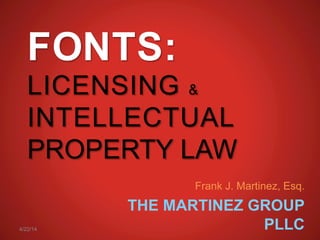 FONTS:
LICENSING &
INTELLECTUAL
PROPERTY LAW
Frank J. Martinez, Esq.
THE MARTINEZ GROUP
PLLC4/22/14
 