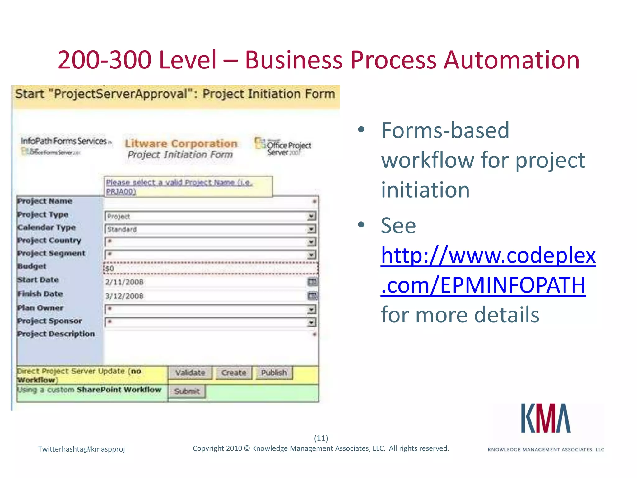 200-300 Level – Business Process AutomationForms-based workflow for project initiationSee http://www.codeplex.com/EPMINFOPATH for more details