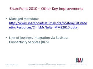 SharePoint 2010 – Other Key ImprovementsManaged metadata:  http://www.sharepointsaturday.org/boston/Lists/MeetingResources/ChrisMcNulty_MMS2010.pptxLine-of-business integration via Business Connectivity Services (BCS)