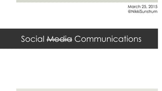 Social Media Communications
March 25, 2015
@NikkiSunstrum
 