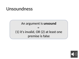 Unsoundness
An argument is unsound
=
(1) it's invalid, OR (2) at least one
premise is false
 