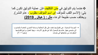 ❖
‫في‬ ‫التوثيق‬ ‫يتم‬ ‫عندما‬
‫التكليف‬ ‫متن‬
‫التوث‬ ‫عملية‬ ‫فإن‬
‫كما‬ ‫تكون‬ ‫يق‬
‫يلي‬
( :
‫للمؤلف‬ ‫اللقب‬ ‫االسم‬
‫مقلوب‬ ‫المؤلف‬ ‫اسم‬ ‫اى‬
‫النش‬ ‫عام‬ ،
‫ر‬
.)
‫الوعاء‬ ‫طبيعة‬ ‫حسب‬ ‫ويختلف‬
‫مثل‬
( :
‫هيكل‬
,
2019
)
 