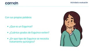 Actividad o evaluación
Con sus propias palabras
¿Que es un Esguince?
¿Cuántos grados de Esguince exiten?
¿En que tipo de Esguince se necesita
tratamiento quirúrgico?
 