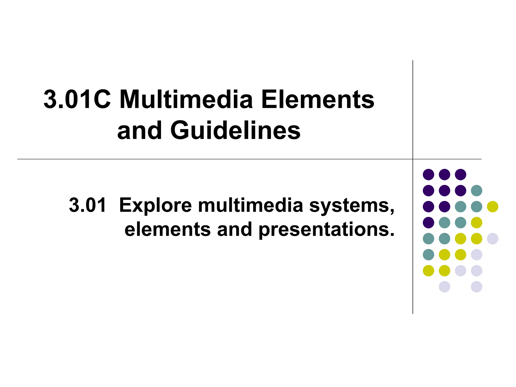 3.01C Multimedia Elements
and Guidelines
3.01 Explore multimedia systems,
elements and presentations.
 