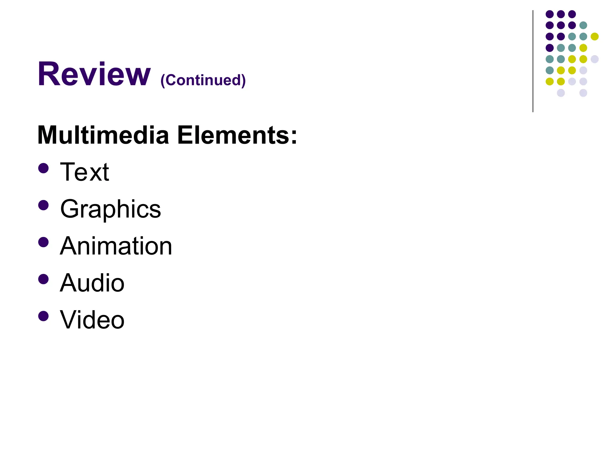 Review (Continued)
Multimedia Elements:
 Text
 Graphics
 Animation
 Audio
 Video
 