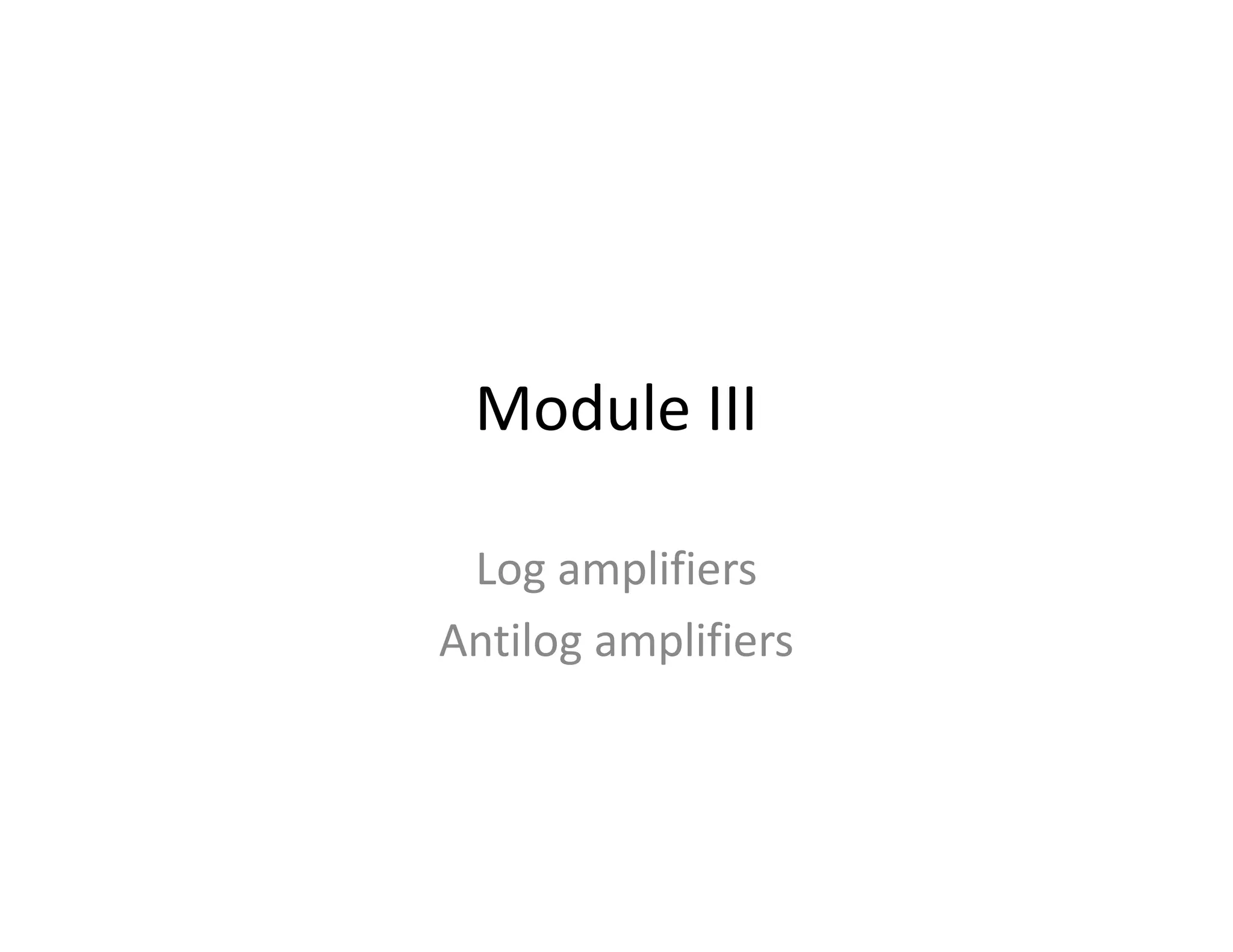 Module III
Log amplifiers
Antilog amplifiers
 