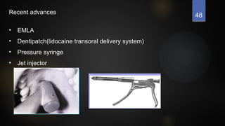 48
Recent advances
• EMLA
• Dentipatch(lidocaine transoral delivery system)
• Pressure syringe
• Jet injector
 