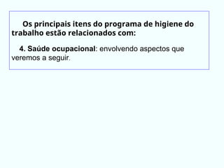 Os principais itens do programa de higiene do
trabalho estão relacionados com:
4. Saúde ocupacional: envolvendo aspectos que
veremos a seguir.
 