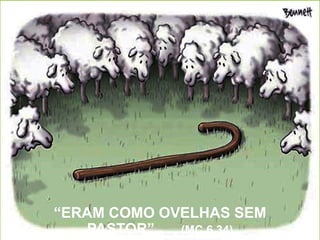 “ERAM COMO OVELHAS SEM
PASTOR” (MC 6,34)
 