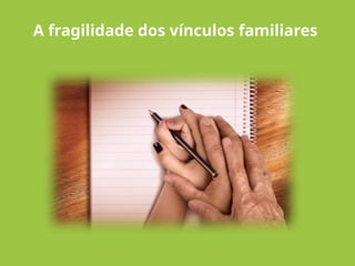 A fragilidade dos vínculos familiares
 