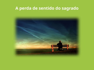 A perda de sentido do sagrado
 