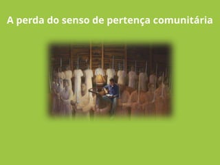 A perda do senso de pertença comunitária
 