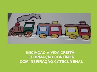 INICIAÇÃO À VIDA CRISTÃ
E FORMAÇÃO CONTÍNUA
COM INSPIRAÇÃO CATECUMENAL
 