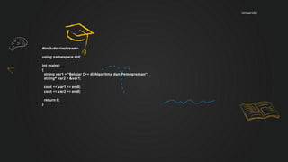 University
#include <iostream>
using namespace std;
int main()
{
string var1 = "Belajar C++ di Algoritma dan Pemograman";
string* var2 = &var1;
cout << var1 << endl;
cout << var2 << endl;
return 0;
}
 