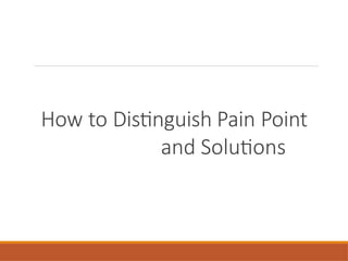 How to Distinguish Pain Point
and Solutions
 