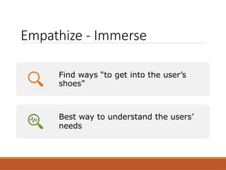Empathize - Immerse
Find ways “to get into the user’s
shoes”
Best way to understand the users’
needs
 