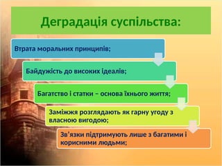 Деградація суспільства:
Втрата моральних принципів;
Байдужість до високих ідеалів;
Багатство і статки – основа їхнього життя;
Заміжжя розглядають як гарну угоду з
власною вигодою;
Зв’язки підтримують лише з багатими і
корисними людьми;
 