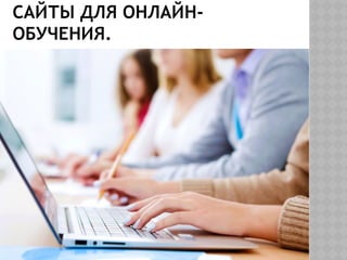 САЙТЫ ДЛЯ ОНЛАЙН-
ОБУЧЕНИЯ.
 
