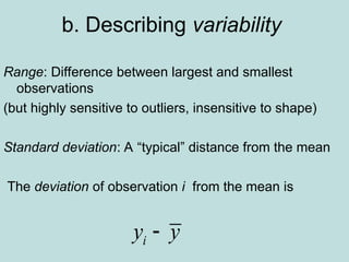 b. Describing variability
Range: Difference between largest and smallest
observations
(but highly sensitive to outliers, insensitive to shape)
Standard deviation: A “typical” distance from the mean
The deviation of observation i from the mean is
i
y y

 