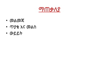 ማጠቃለያ
• መልመጃ
• ጥያቄ እና መልስ
• ውይይት
 