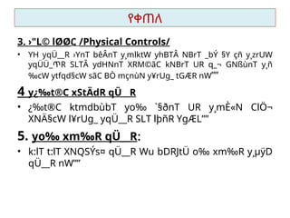 የቀጠለ
3. ›"L© lØØር /Physical Controls/
• YH yqÜ__R ›YnT bêÂnT y¸mlktW yhBTÂ NBrT _bÝ §Y çñ y¸zrUW
yqÜÜ_ጥR SLTÂ ydHNnT XRM©ãC kNBrT UR q_¬ GNßùnT y¸ñ
‰cW ytfqd§cW sãC BÒ mçnùN y¥rUg_ tGÆR nW””
4 y¿‰t®C xStÄdR qÜ__R
• ¿‰t®C ktmdbùbT yo‰ `§ðnT UR y¸mÈ«N ClÖ¬
XNÄ§cW l¥rUg_ yqÜ__R SLT lþñR YgÆL””
5. yo‰ xm‰R qÜ__R
• k:lT t:lT XNQSÝs¤ qÜ__R Wu bDRJtÜ o‰ xm‰R y¸µÿD
qÜ__R nW””
 