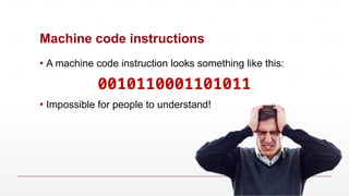 Machine code instructions
▪ A machine code instruction looks something like this:
0010110001101011
▪ Impossible for people to understand!
 