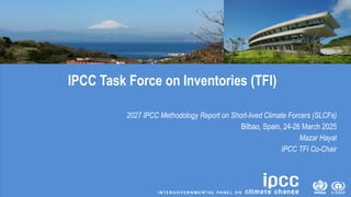 IPCC Task Force on Inventories (TFI)
2027 IPCC Methodology Report on Short-lived Climate Forcers (SLCFs)
Bilbao, Spain, 24...