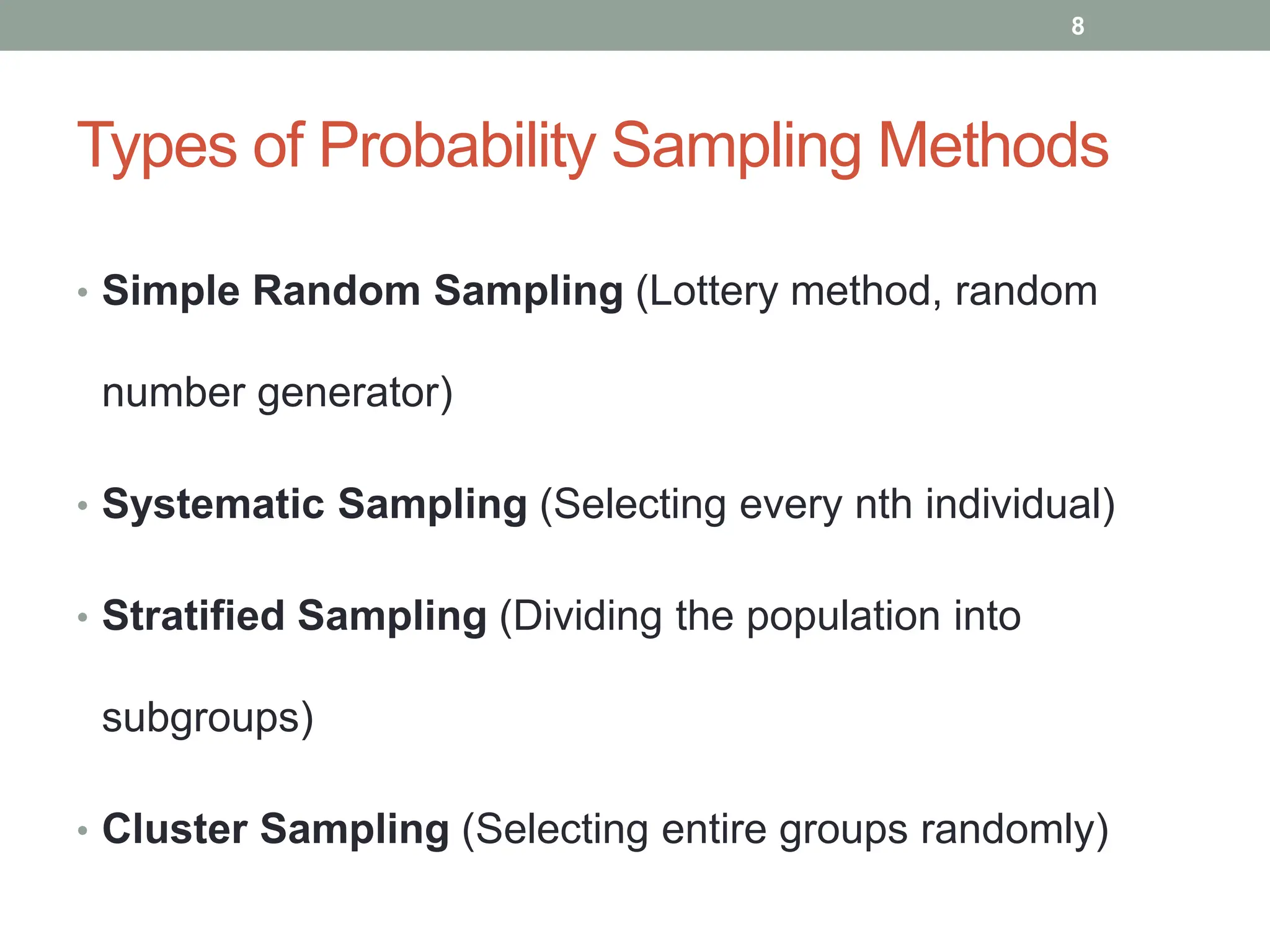 Types of Probability Sampling Methods
• Simple Random Sampling (Lottery method, random
number generator)
• Systematic Sampling (Selecting every nth individual)
• Stratified Sampling (Dividing the population into
subgroups)
• Cluster Sampling (Selecting entire groups randomly)
8
 