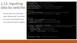 2.12: Inputting
data by switches
Arduino code uses a technique
called "debouncing" to eliminate
any noise or bouncing that may
occur when the switch is toggled.
 