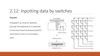 2.12: Inputting data by switches
Keypads
A keypad is an array of switches,
perhaps the keyboard of a computer
or the touch input membrane pad for
some device such as a microwave
oven.
 