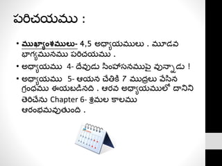 ప్రిచయము :
• ముఖ్యాంశములు- 4,5 అధ్యాయములు . మూడవ
భాగామునము ప్రిచయము .
• అధ్యాయము 4- దేవుడు సింహాస్నముప్ై వునయనడు !
• అధ్యాయము 5- ఆయన చ్ేతిక్ి 7 ముద్రలు వేసిన
గీంధము ఈయబడనది . ఆర్వ అధ్యాయములో దయనిని
తరిచ్ేనత Chapter 6- శ్ీమల క్ాలము
ఆర్ంభమవుత్ ంది .
 