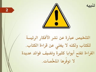 ‫الرئيس‬ ‫األفكار‬ ‫نشر‬ ‫عن‬ ‫عبارة‬ ‫التلخيص‬
‫ة‬
‫الكتاب‬ ‫قراءة‬ ‫عن‬ ‫يغين‬ ‫ال‬ ‫ولكنه‬ ‫للكتاب‬
.
‫ف‬ ‫وتضيف‬ ‫كثرية‬ ‫أبوابا‬ ‫تفتح‬ ‫القراءة‬
‫عديدة‬ ‫وائد‬
‫ّصات‬
‫خ‬‫املل‬ ‫ّرها‬‫ف‬‫تو‬ ‫ال‬
.
‫تنبيه‬
2
 