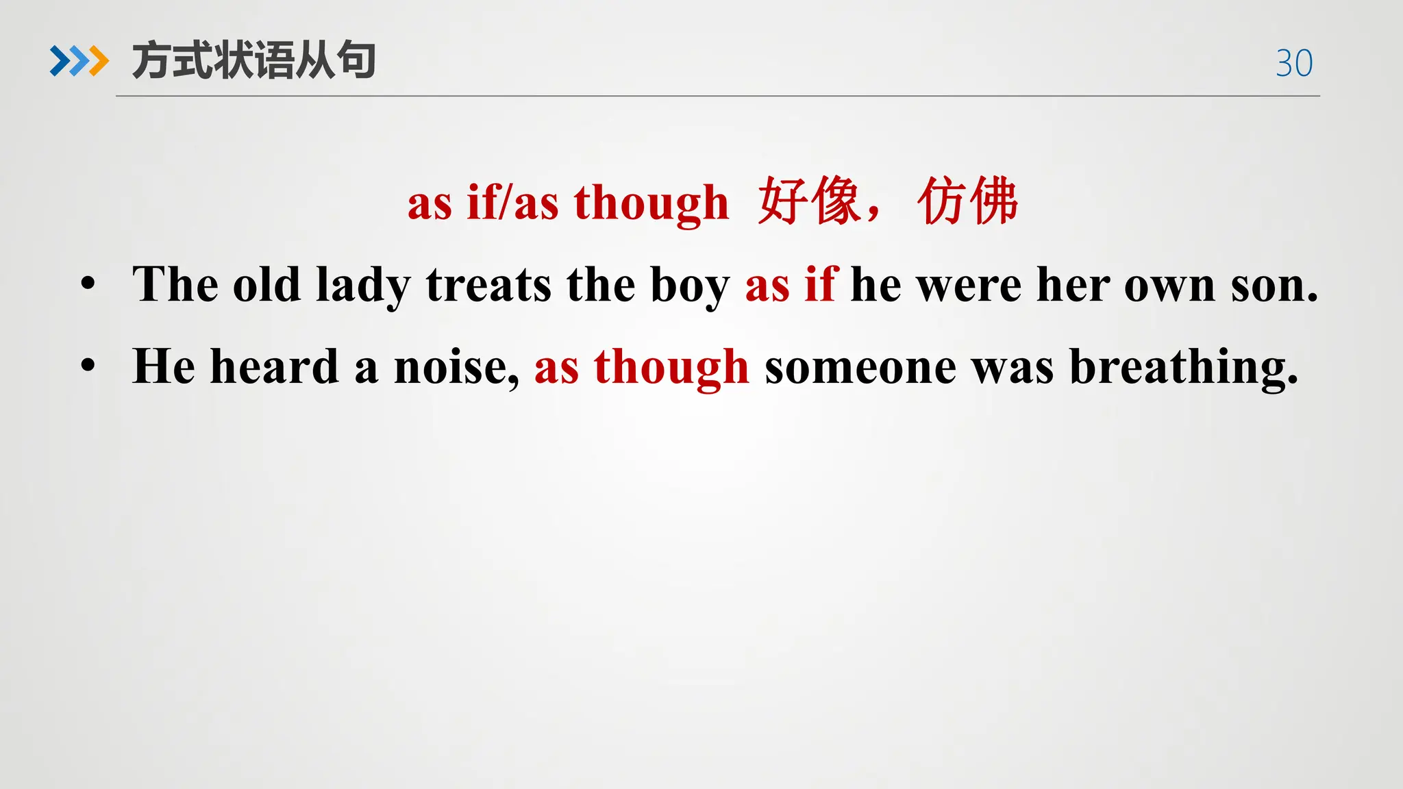 30
方式状语从句
as if/as though 好像，仿佛
• The old lady treats the boy as if he were her own son.
• He heard a noise, as though someone was breathing.
 