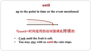 up to the point in time or the event mentioned
与until+时间连用的动词强调是 的
• Cook until the fruit is soft.
• You may stay with us until the rain stops.
 