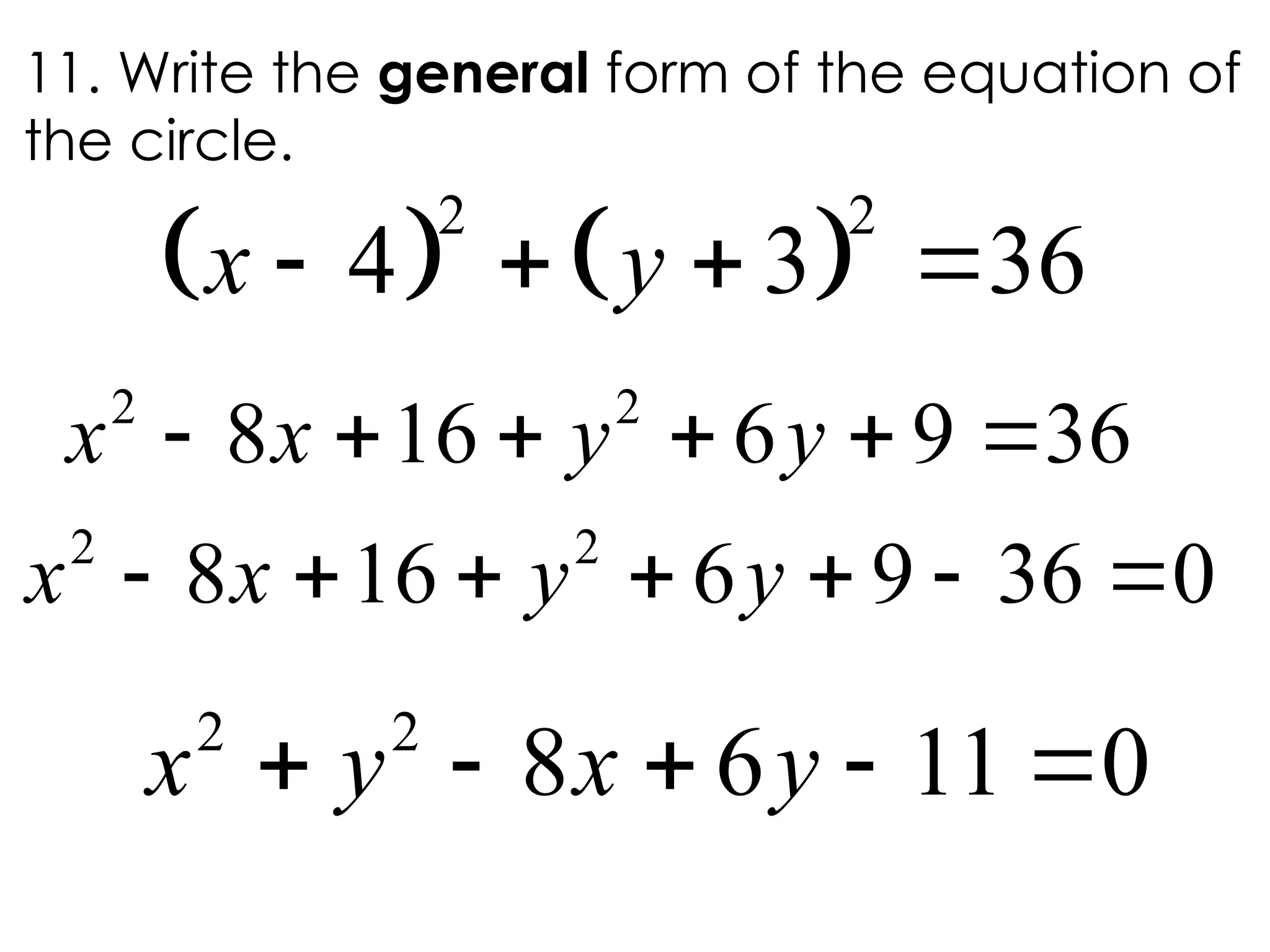 11. Write the general form of the equation of
the circle.
   
2 2
4 3 36
   
x y
2 2
8 16 6 9 36
     
x x y y
2 2
8 16 6 9 36 0
      
x x y y
2 2
8 6 11 0
    
x y x y
 