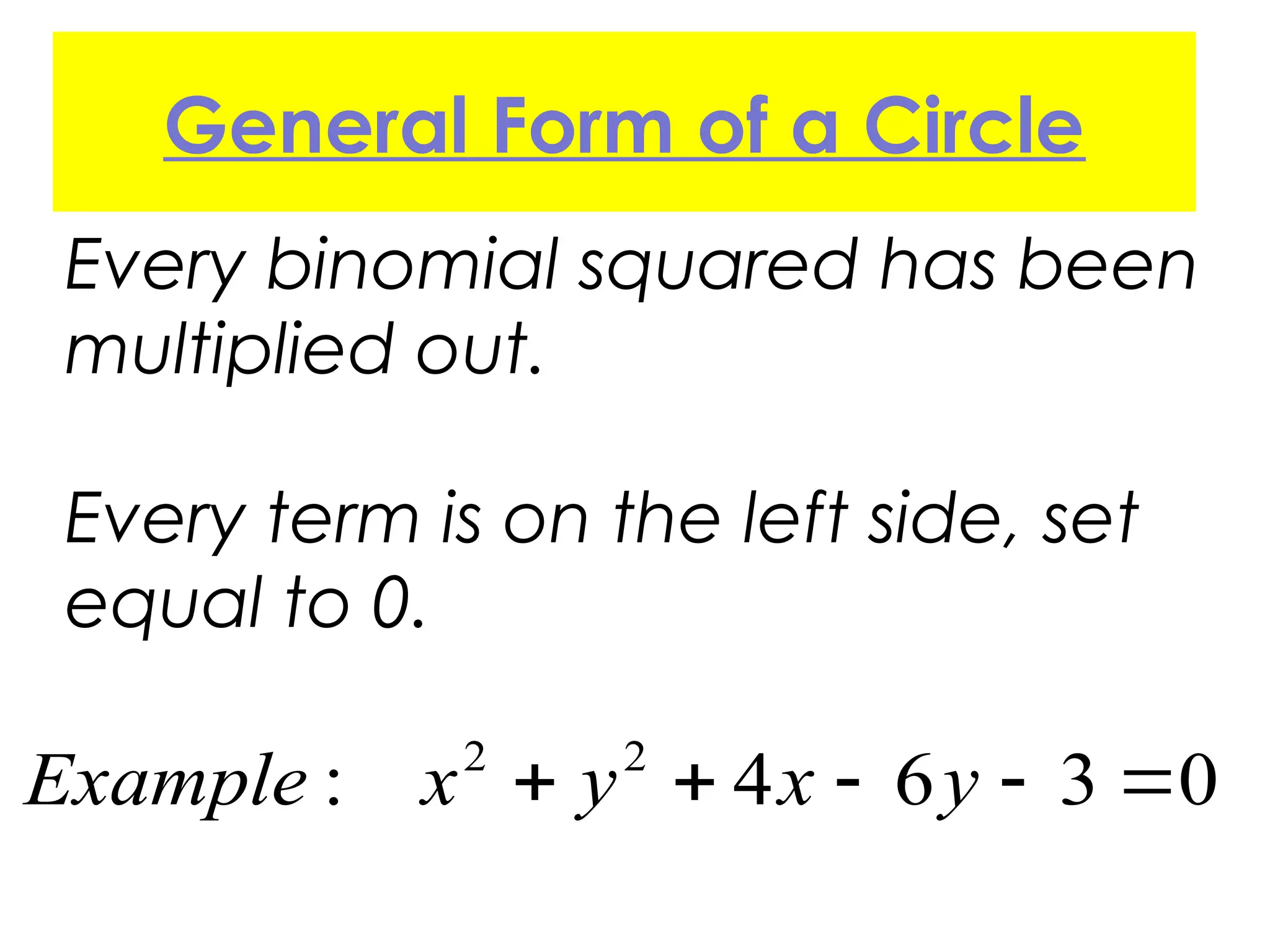 Every binomial squared has been
multiplied out.
Every term is on the left side, set
equal to 0.
2 2
: 4 6 3 0
    
Example x y x y
General Form of a Circle
 
