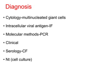 Diagnosis
• Cytology-multinucleated giant cells
• Intracellular viral antigen-IF
• Molecular methods-PCR
• Clinical
• Serology-CF
• Nt (cell culture)
 