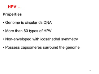 HPV…
Properties
• Genome is circular ds DNA
• More than 80 types of HPV
• Non-enveloped with icosahedral symmetry
• Possess capsomeres surround the genome
98
 
