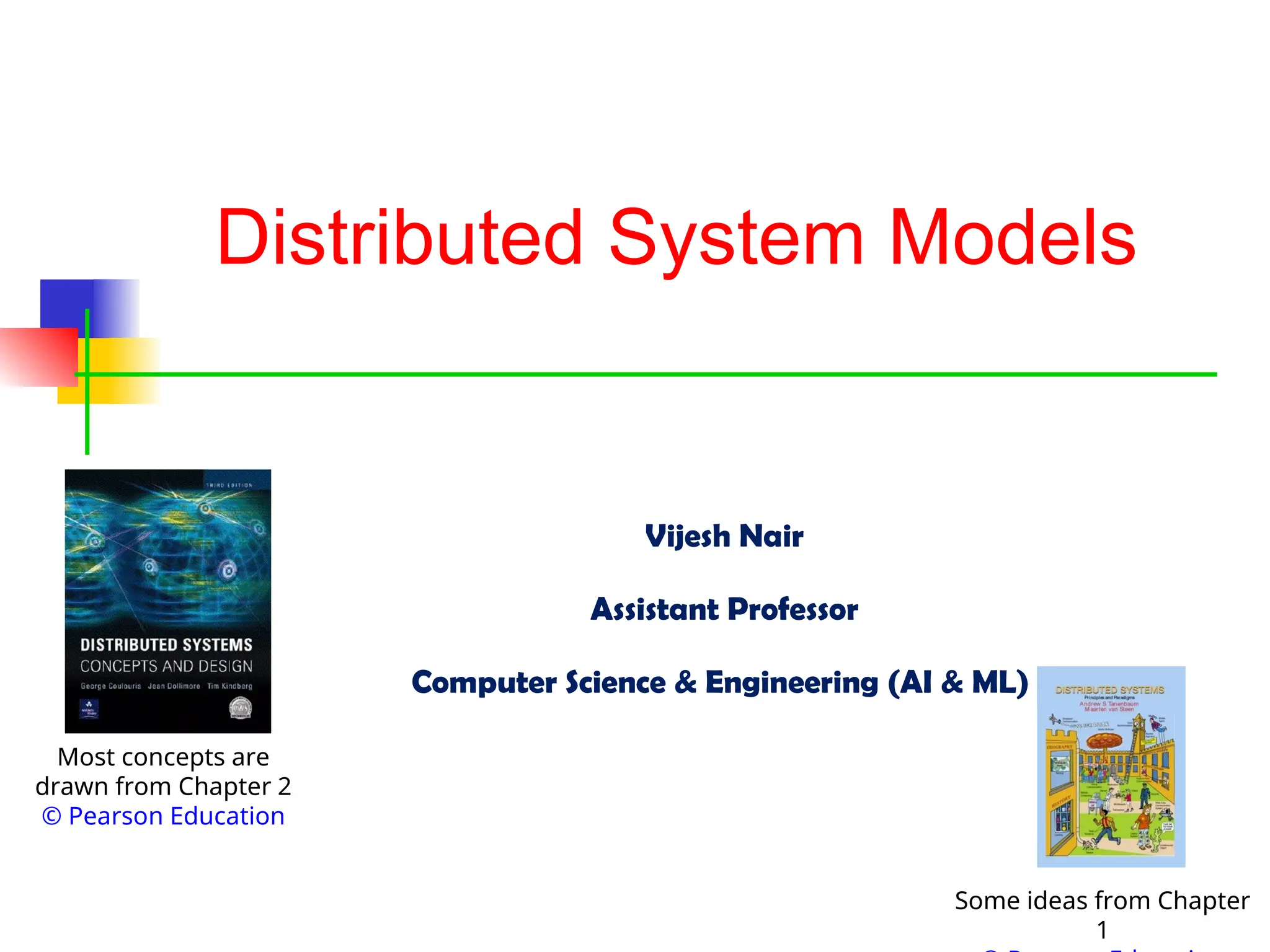Distributed System Models
Most concepts are
drawn from Chapter 2
© Pearson Education
Some ideas from Chapter
1
Vijesh Nair
Assistant Professor
Computer Science & Engineering (AI & ML)
 
