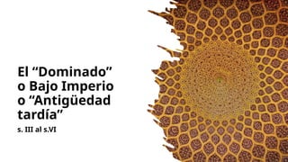 El “Dominado”
o Bajo Imperio
o “Antigüedad
tardía”
s. III al s.VI
 