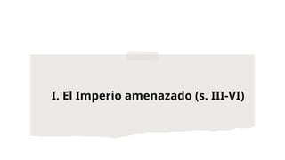 I. El Imperio amenazado (s. III-VI)
 