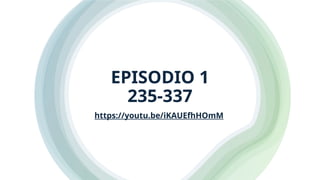 EPISODIO 1
235-337
https://youtu.be/iKAUEfhHOmM
 