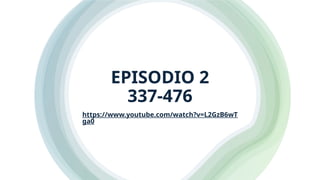 EPISODIO 2
337-476
https://www.youtube.com/watch?v=L2GzB6wT
ga0
 
