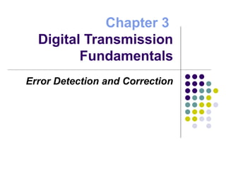 Chapter 3
Digital Transmission
Fundamentals
Error Detection and Correction
 