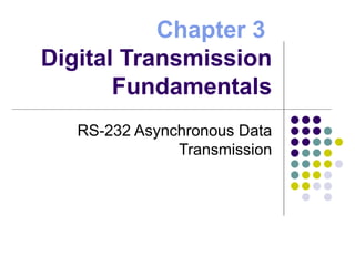 Chapter 3
Digital Transmission
Fundamentals
RS-232 Asynchronous Data
Transmission
 