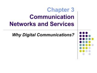 Chapter 3
Communication
Networks and Services
Why Digital Communications?
 