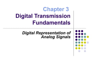 Chapter 3
Digital Transmission
Fundamentals
Digital Representation of
Analog Signals
 