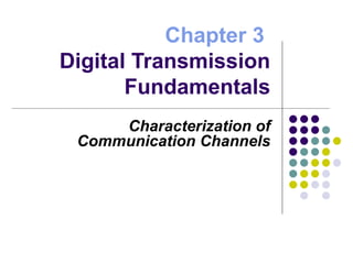 Chapter 3
Digital Transmission
Fundamentals
Characterization of
Communication Channels
 