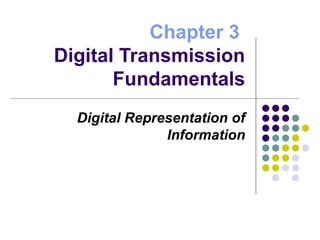 Chapter 3
Digital Transmission
Fundamentals
Digital Representation of
Information
 